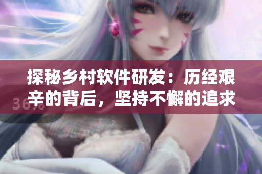 探秘鄉(xiāng)村軟件研發(fā)：歷經(jīng)艱辛的背后，堅(jiān)持不懈的追求與創(chuàng)新