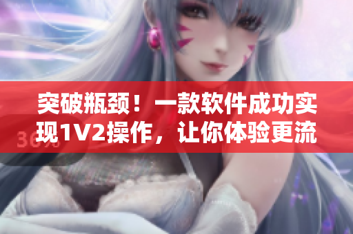 突破瓶頸！一款軟件成功實(shí)現(xiàn)1V2操作，讓你體驗(yàn)更流暢的多任務(wù)處理