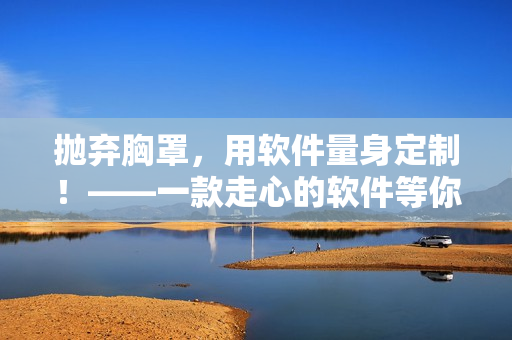 拋棄胸罩，用軟件量身定制！——一款走心的軟件等你體驗(yàn)