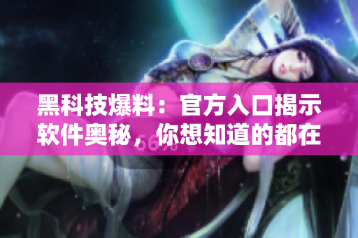 黑科技爆料：官方入口揭示軟件奧秘，你想知道的都在這里！