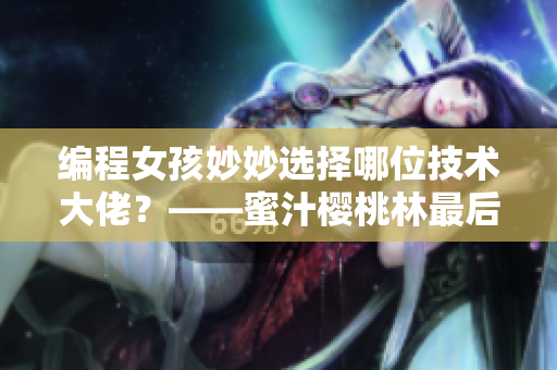 編程女孩妙妙選擇哪位技術(shù)大佬？——蜜汁櫻桃林最后揭曉