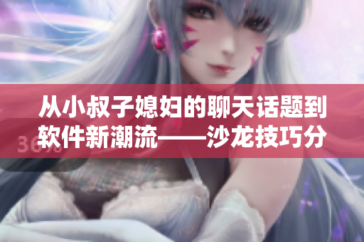 從小叔子媳婦的聊天話題到軟件新潮流——沙龍技巧分享
