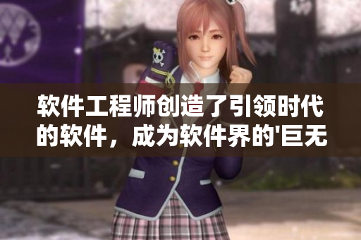 軟件工程師創(chuàng)造了引領(lǐng)時代的軟件，成為軟件界的'巨無霸'！