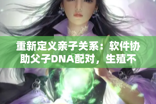 重新定義親子關(guān)系：軟件協(xié)助父子DNA配對，生殖不再依賴情感