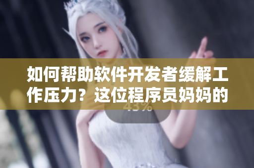 如何幫助軟件開發(fā)者緩解工作壓力？這位程序員媽媽的心路歷程！