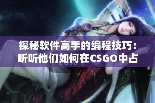探秘軟件高手的編程技巧：聽(tīng)聽(tīng)他們?nèi)绾卧贑SGO中占據(jù)優(yōu)勢(shì)