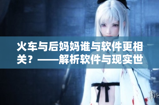 火車與后媽媽誰與軟件更相關(guān)？——解析軟件與現(xiàn)實(shí)世界的融合