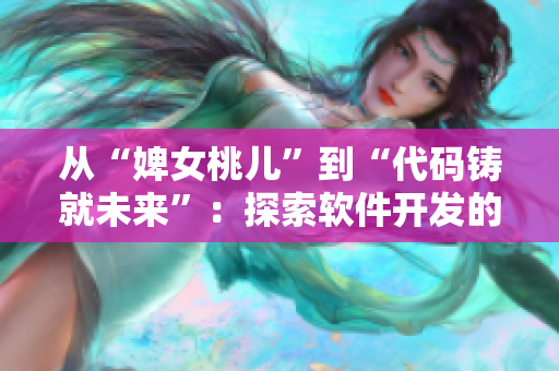 從“婢女桃兒”到“代碼鑄就未來(lái)”：探索軟件開(kāi)發(fā)的魅力