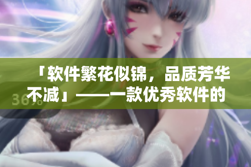 「軟件繁花似錦，品質(zhì)芳華不減」——一款優(yōu)秀軟件的打造方法