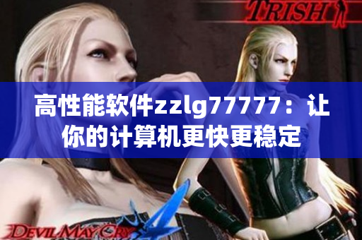 高性能軟件zzlg77777：讓你的計算機更快更穩(wěn)定