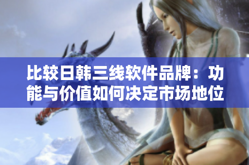 比較日韓三線軟件品牌：功能與價值如何決定市場地位？