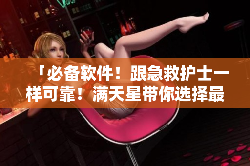 「必備軟件！跟急救護(hù)士一樣可靠！滿天星帶你選擇最優(yōu)秀的應(yīng)用」