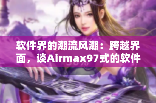 軟件界的潮流風(fēng)潮：跨越界面，談Airmax97式的軟件雜交