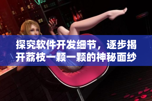 探究軟件開(kāi)發(fā)細(xì)節(jié)，逐步揭開(kāi)荔枝一顆一顆的神秘面紗