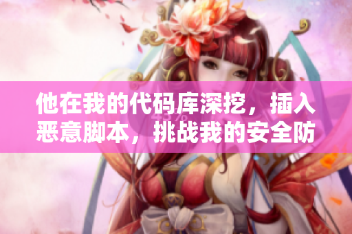 他在我的代碼庫(kù)深挖，插入惡意腳本，挑戰(zhàn)我的安全防線