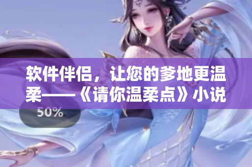 軟件伴侶，讓您的爹地更溫柔——《請你溫柔點(diǎn)》小說免費(fèi)閱讀