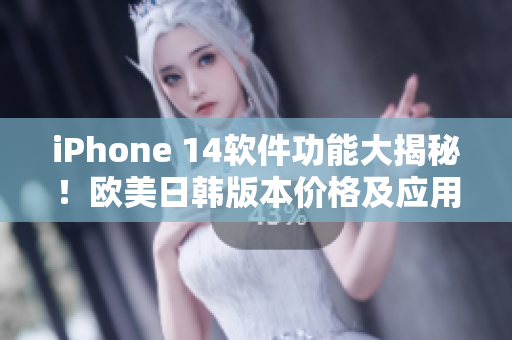 iPhone 14軟件功能大揭秘！歐美日韓版本價(jià)格及應(yīng)用更新全解析