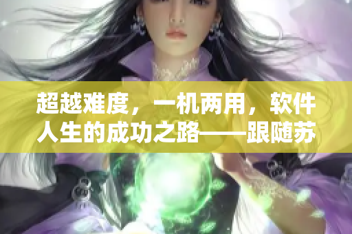超越難度，一機(jī)兩用，軟件人生的成功之路——跟隨蘇念學(xué)習(xí)1V2技巧