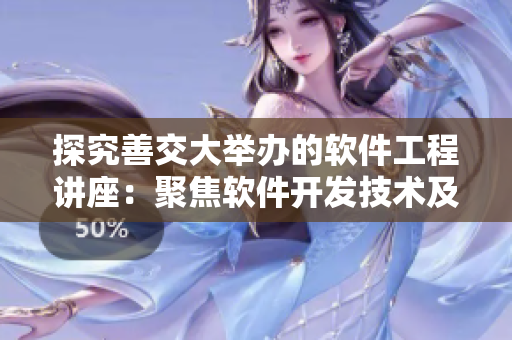 探究善交大舉辦的軟件工程講座：聚焦軟件開(kāi)發(fā)技術(shù)及實(shí)踐
