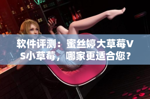 軟件評(píng)測(cè)：蜜絲婷大草莓VS小草莓，哪家更適合您？