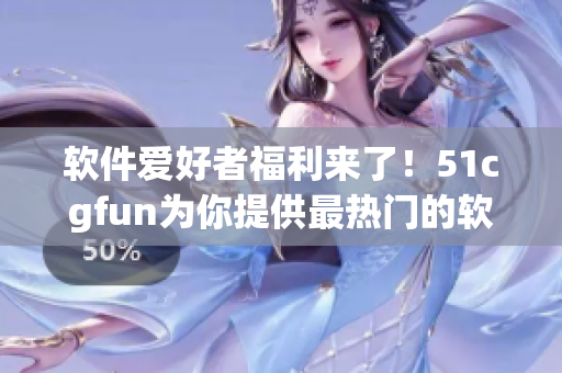 軟件愛(ài)好者福利來(lái)了！51cgfun為你提供最熱門(mén)的軟件分享和教程！