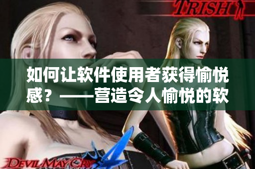 如何讓軟件使用者獲得愉悅感？——營造令人愉悅的軟件體驗
