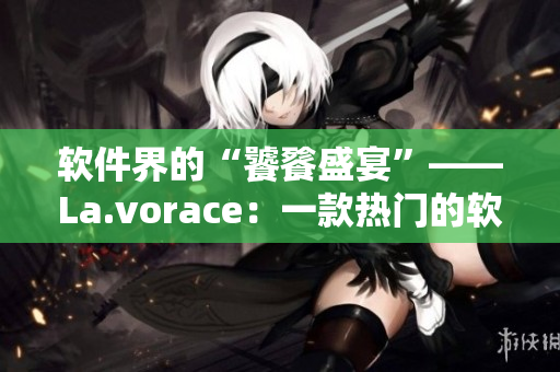軟件界的“饕餮盛宴”——La.vorace：一款熱門的軟件開發(fā)工具