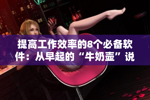 提高工作效率的8個(gè)必備軟件：從早起的“牛奶壺”說(shuō)起