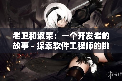 老衛(wèi)和淑榮：一個(gè)開(kāi)發(fā)者的故事 - 探索軟件工程師的挑戰(zhàn)和成長(zhǎng)歷程