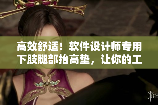 高效舒適！軟件設(shè)計(jì)師專用下肢腿部抬高墊，讓你的工作更輕松