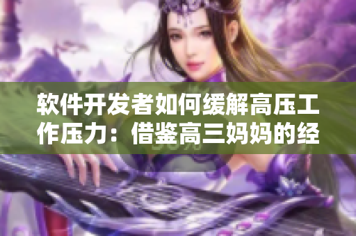 軟件開(kāi)發(fā)者如何緩解高壓工作壓力：借鑒高三媽媽的經(jīng)驗(yàn)