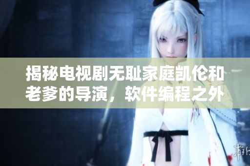 揭秘電視劇無恥家庭凱倫和老爹的導(dǎo)演，軟件編程之外的另一面