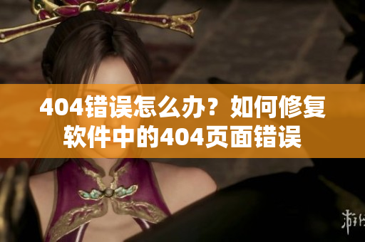 404錯(cuò)誤怎么辦？如何修復(fù)軟件中的404頁(yè)面錯(cuò)誤