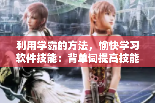 利用學霸的方法，愉快學習軟件技能：背單詞提高技能的效率！