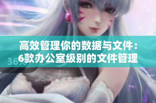 高效管理你的數(shù)據(jù)與文件：6款辦公室級(jí)別的文件管理軟件推薦