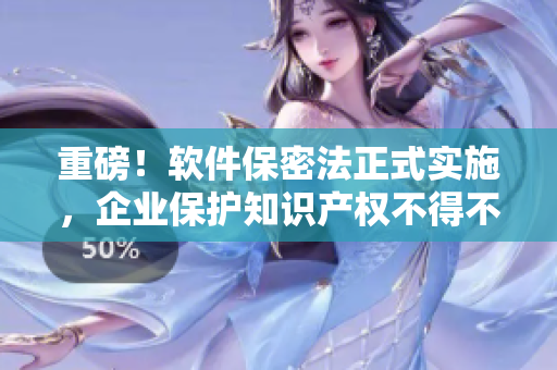 重磅！軟件保密法正式實施，企業(yè)保護知識產(chǎn)權不得不注意這些！