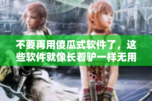 不要再用傻瓜式軟件了，這些軟件就像長(zhǎng)著驢一樣無(wú)用！