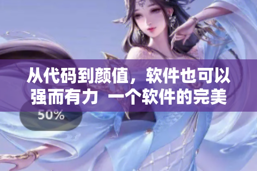 從代碼到顏值，軟件也可以強(qiáng)而有力  一個(gè)軟件的完美之旅