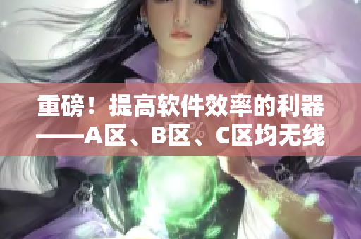 重磅！提高軟件效率的利器——A區(qū)、B區(qū)、C區(qū)均無線，更快更穩(wěn)定