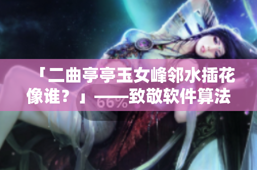 「二曲亭亭玉女峰鄰水插花像誰(shuí)？」——致敬軟件算法的驚艷之美！