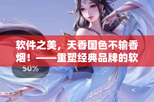 軟件之美，天香國(guó)色不輸香煙！——重塑經(jīng)典品牌的軟件之路