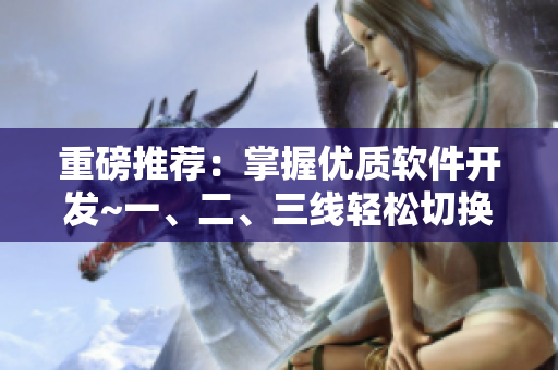 重磅推薦：掌握優(yōu)質(zhì)軟件開發(fā)~一、二、三線輕松切換！