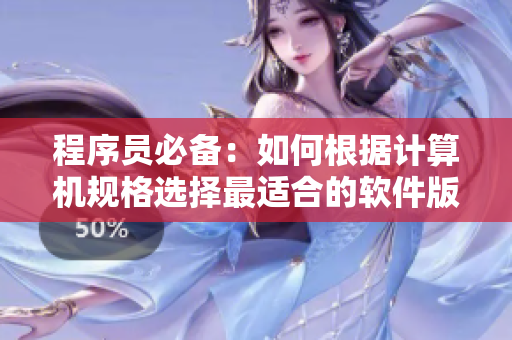 程序員必備：如何根據(jù)計算機規(guī)格選擇最適合的軟件版本？