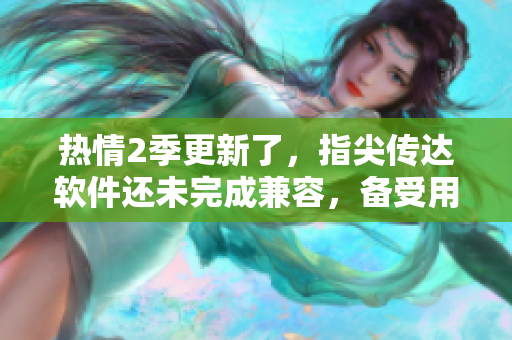 熱情2季更新了，指尖傳達(dá)軟件還未完成兼容，備受用戶關(guān)注