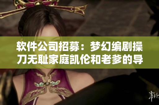 軟件公司招募：夢(mèng)幻編劇操刀無恥家庭凱倫和老爹的導(dǎo)演！