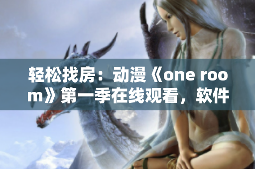輕松找房：動(dòng)漫《one room》第一季在線觀看，軟件讓你一鍵觀影