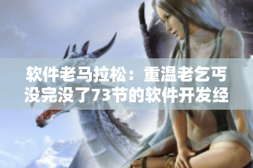 軟件老馬拉松：重溫老乞丐沒完沒了73節(jié)的軟件開發(fā)經(jīng)驗(yàn)