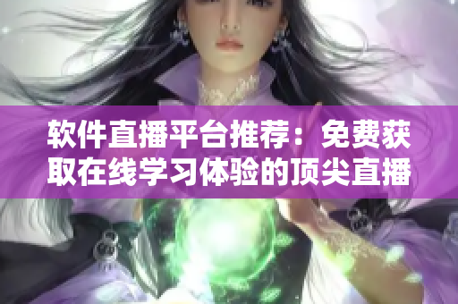 軟件直播平臺(tái)推薦：免費(fèi)獲取在線學(xué)習(xí)體驗(yàn)的頂尖直播軟件列表