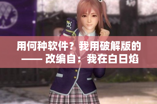 用何種軟件？我用破解版的 —— 改編自：我在白日焰火截了一段小視頻
