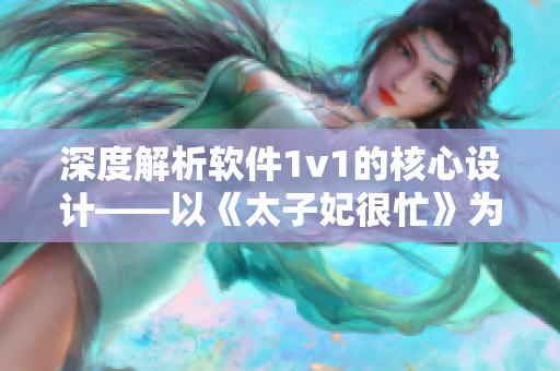 深度解析軟件1v1的核心設(shè)計——以《太子妃很忙》為例
